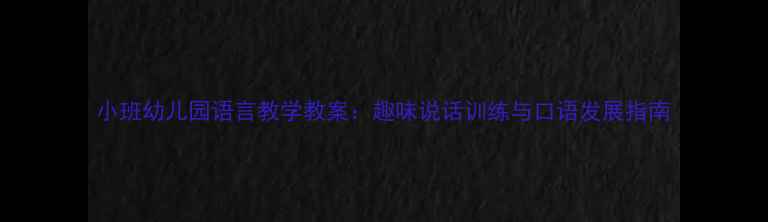 图片 小班幼儿园语言教学教案：趣味说话训练与口语发展指南