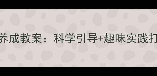 图片 小班幼儿如厕习惯养成教案：科学引导+趣味实践打造文明如厕好习惯