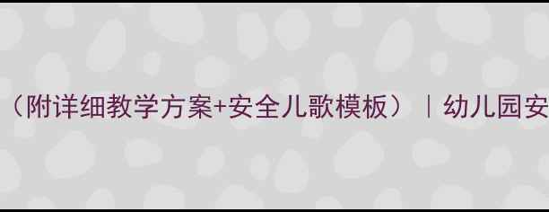 图片 小班幼儿安全课教案（附详细教学方案+安全儿歌模板）｜幼儿园安全教育课程设计指南