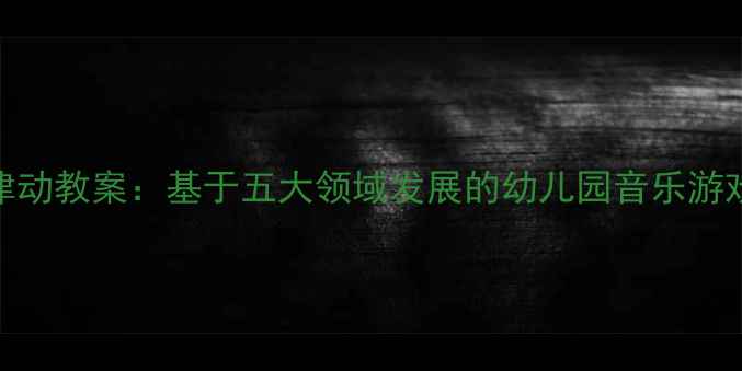 图片 小班幼儿律动教案：基于五大领域发展的幼儿园音乐游戏教学方案