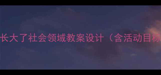 图片 小班幼儿我长大了社会领域教案设计（含活动目标准备流程）