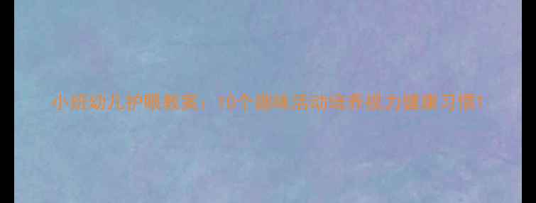 图片 小班幼儿护眼教案：10个趣味活动培养视力健康习惯1