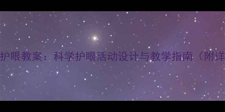 图片 小班幼儿护眼教案：科学护眼活动设计与教学指南（附详细教程）