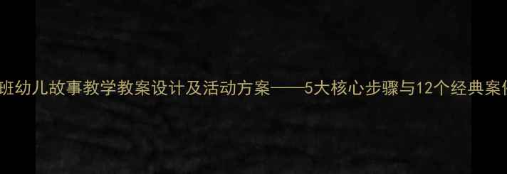 图片 小班幼儿故事教学教案设计及活动方案——5大核心步骤与12个经典案例1