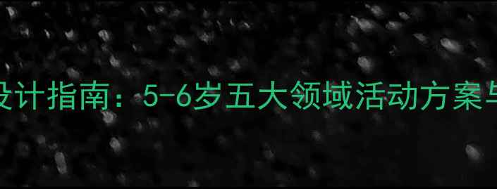 图片 小班幼儿教案设计指南：5-6岁五大领域活动方案与教学实施策略