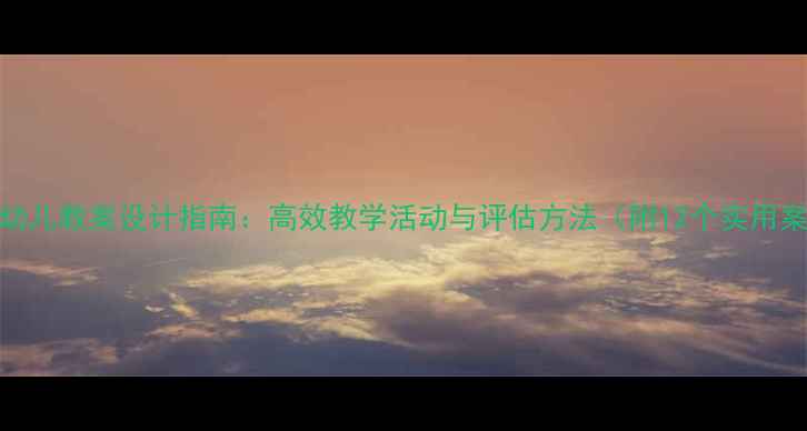 图片 小班幼儿教案设计指南：高效教学活动与评估方法（附12个实用案例）