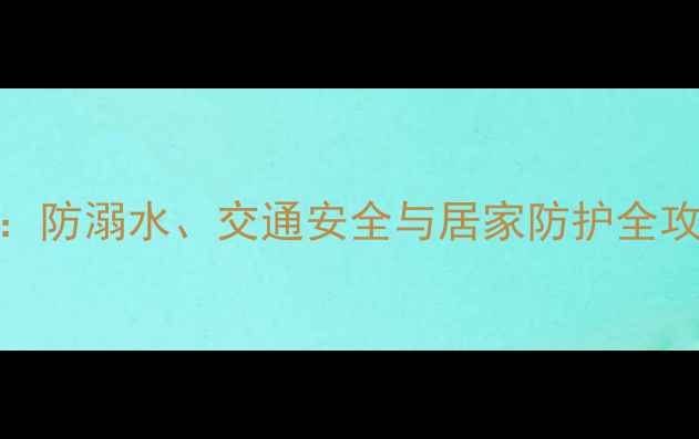 图片 小班幼儿暑期安全教案：防溺水、交通安全与居家防护全攻略（附实用教学方案）