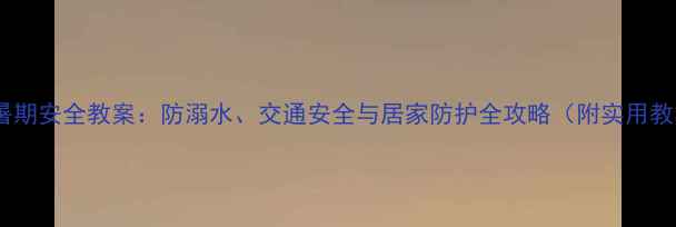 图片 小班幼儿暑期安全教案：防溺水、交通安全与居家防护全攻略（附实用教学方案）1