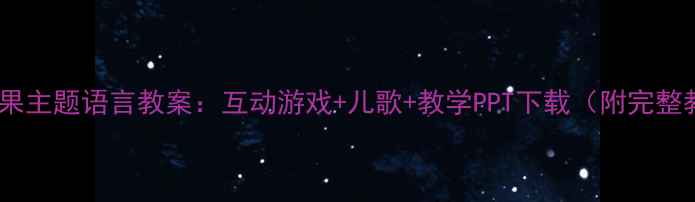 图片 小班幼儿水果主题语言教案：互动游戏+儿歌+教学PPT下载（附完整教学方案）2
