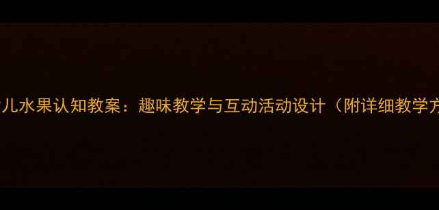 图片 小班幼儿水果认知教案：趣味教学与互动活动设计（附详细教学方案）1