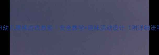 图片 小班幼儿滑梯游戏教案｜安全教学+趣味活动设计（附详细流程）