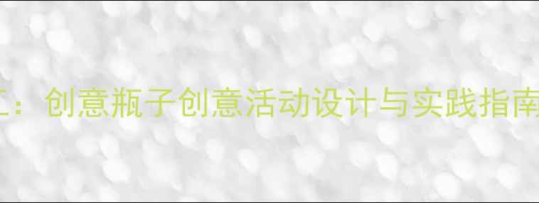 图片 小班幼儿环保手工：创意瓶子创意活动设计与实践指南（附完整教案）1