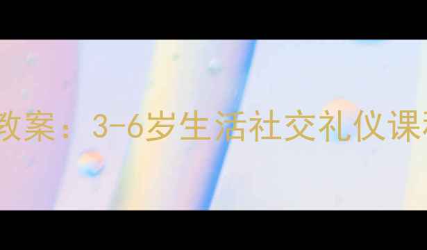 图片 小班幼儿礼仪教育教案：3-6岁生活社交礼仪课程设计及实操指南1