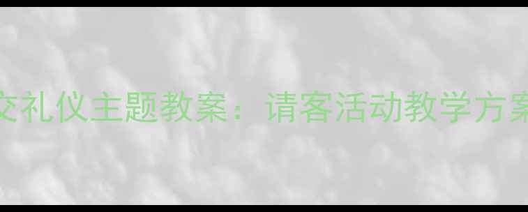 图片 小班幼儿社交礼仪主题教案：请客活动教学方案与实施策略
