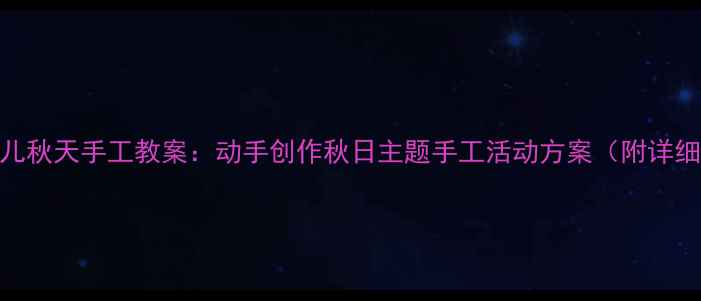 图片 小班幼儿秋天手工教案：动手创作秋日主题手工活动方案（附详细教程）