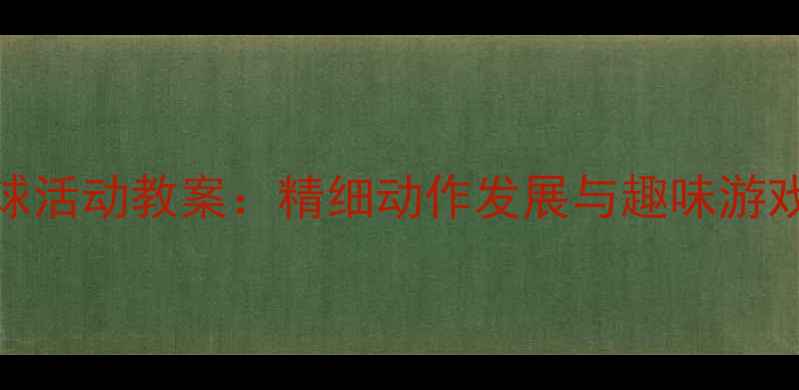 图片 小班幼儿筷子夹球活动教案：精细动作发展与趣味游戏结合的实践方案