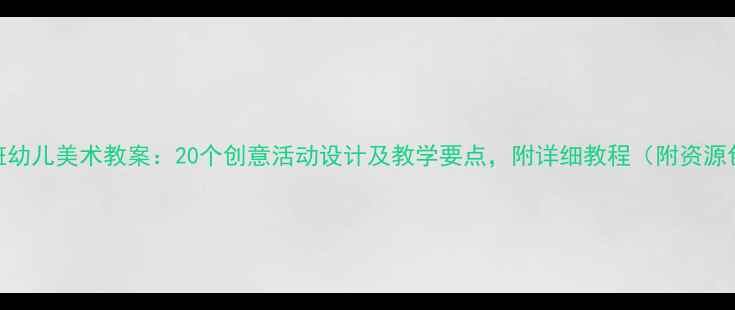 图片 小班幼儿美术教案：20个创意活动设计及教学要点，附详细教程（附资源包）