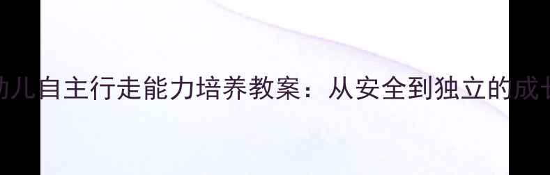 图片 小班幼儿自主行走能力培养教案：从安全到独立的成长之路