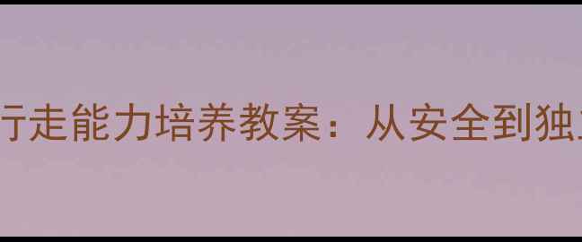 图片 小班幼儿自主行走能力培养教案：从安全到独立的成长之路2