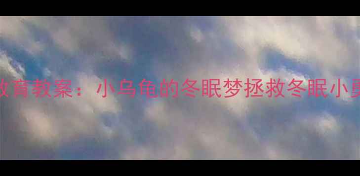 图片 小班幼儿自然教育教案：小乌龟的冬眠梦拯救冬眠小勇士的趣味课堂