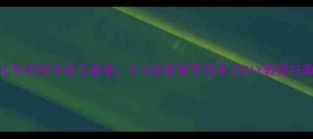 图片 小班幼儿节日贺卡手工教案：3-4岁宝宝节日手工DIY教程与教学方案