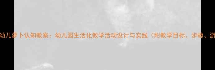 图片 小班幼儿萝卜认知教案：幼儿园生活化教学活动设计与实践（附教学目标、步骤、游戏）
