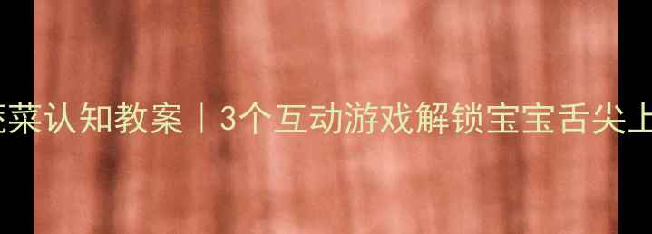 图片 小班幼儿蔬菜认知教案｜3个互动游戏解锁宝宝舌尖上的自然课1