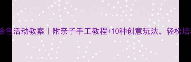 图片 小班幼儿蛋糕涂色活动教案｜附亲子手工教程+10种创意玩法，轻松培养色彩感知力2