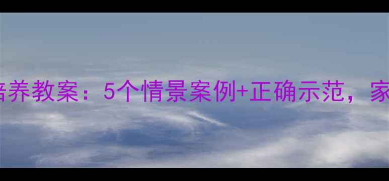图片 小班幼儿行为习惯培养教案：5个情景案例+正确示范，家长也能轻松跟学！2