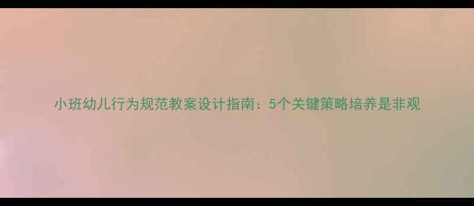 图片 小班幼儿行为规范教案设计指南：5个关键策略培养是非观