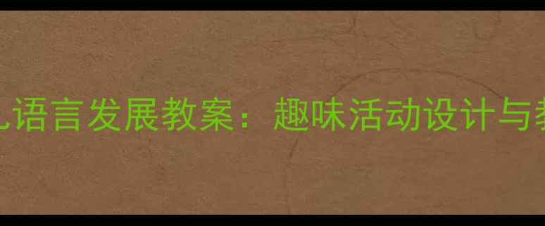 图片 小班幼儿语言发展教案：趣味活动设计与教学策略