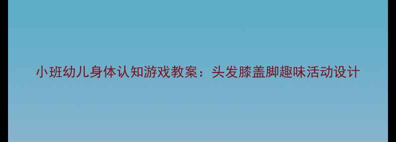 图片 小班幼儿身体认知游戏教案：头发膝盖脚趣味活动设计