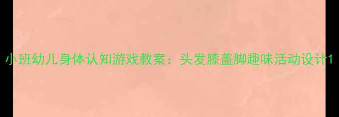 图片 小班幼儿身体认知游戏教案：头发膝盖脚趣味活动设计1