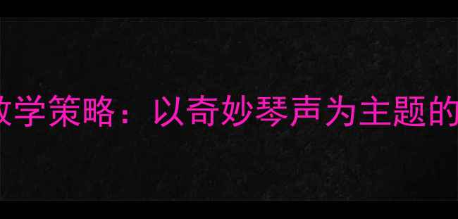图片 小班幼儿钢琴启蒙教学策略：以奇妙琴声为主题的创意活动教案设计2