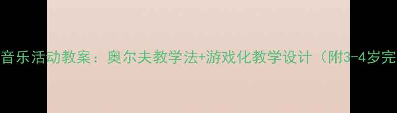 图片 小班幼儿音乐活动教案：奥尔夫教学法+游戏化教学设计（附3-4岁完整方案）
