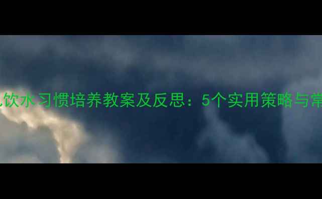 图片 小班幼儿饮水习惯培养教案及反思：5个实用策略与常见误区1