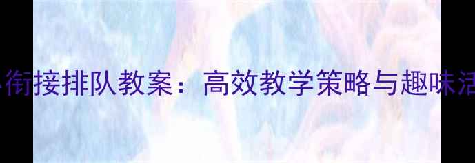 图片 小班幼小衔接排队教案：高效教学策略与趣味活动设计1