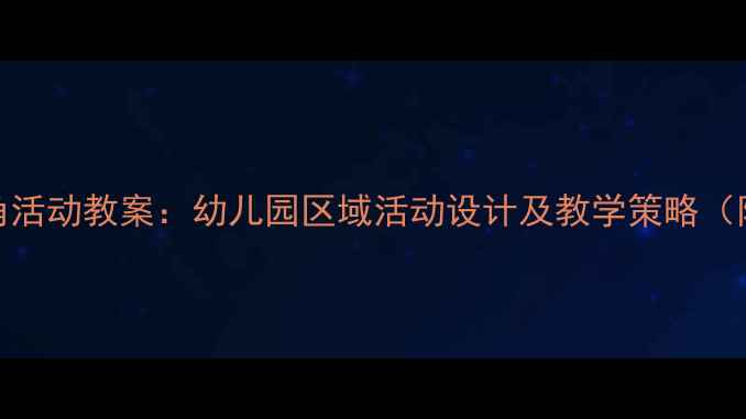 图片 小班建构区角活动教案：幼儿园区域活动设计及教学策略（附详细教程）