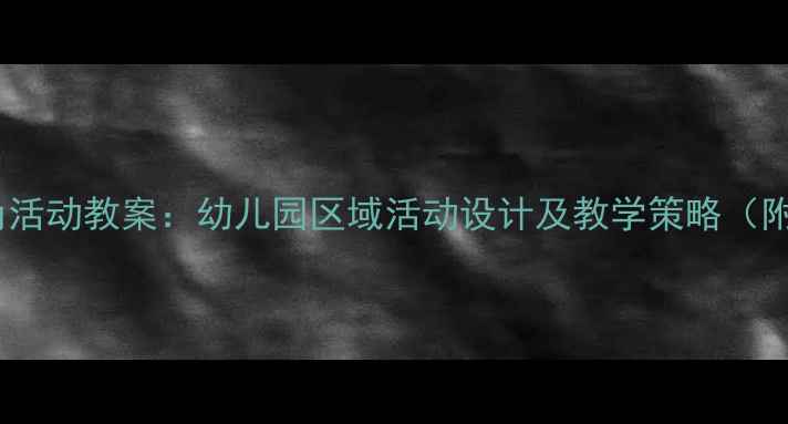 图片 小班建构区角活动教案：幼儿园区域活动设计及教学策略（附详细教程）1