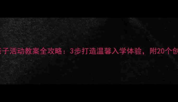 图片 小班开学必备亲子活动教案全攻略：3步打造温馨入学体验，附20个创意游戏模板！1