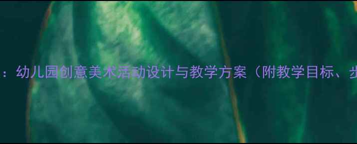 图片 小班彩色世界教案：幼儿园创意美术活动设计与教学方案（附教学目标、步骤、延伸活动）1