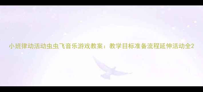 图片 小班律动活动虫虫飞音乐游戏教案：教学目标准备流程延伸活动全2