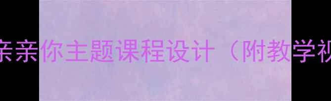 图片 小班情感教育教案我要亲亲你主题课程设计（附教学视频+游戏清单）👧👦🎨1