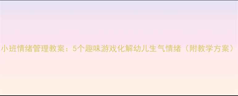 图片 小班情绪管理教案：5个趣味游戏化解幼儿生气情绪（附教学方案）