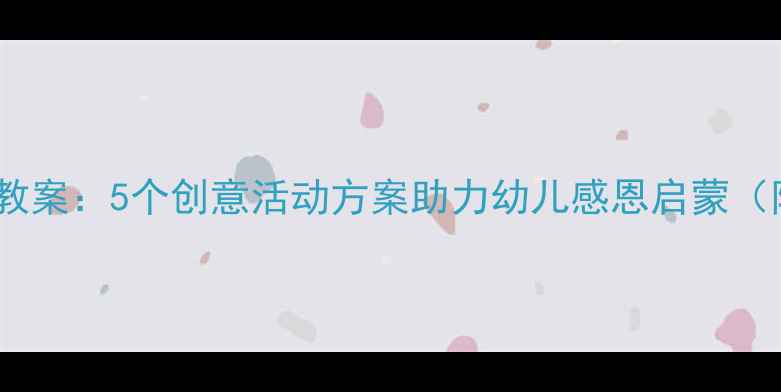 图片 小班感恩教育教案：5个创意活动方案助力幼儿感恩启蒙（附教学资源）1