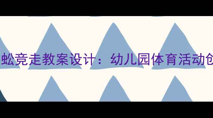 图片 小班户外体能游戏蜈蚣竞走教案设计：幼儿园体育活动创新实践与教学指导2