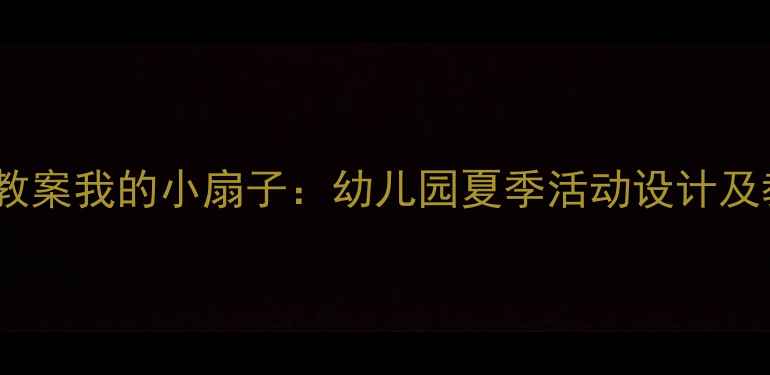 图片 小班手工教案我的小扇子：幼儿园夏季活动设计及教学目标2