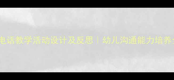 图片 小班打电话教学活动设计及反思｜幼儿沟通能力培养全攻略2