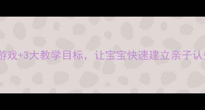 图片 小班找妈妈教案：5个游戏+3大教学目标，让宝宝快速建立亲子认知（附完整教学方案）