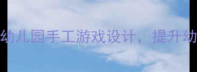 图片 小班撕纸活动教案：幼儿园手工游戏设计，提升幼儿精细动作与创造力